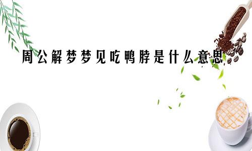 周公解梦梦见吃鸭脖是什么意思