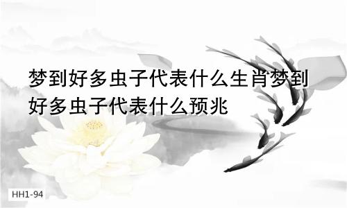 梦到好多虫子代表什么生肖梦到好多虫子代表什么预兆