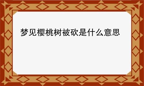 梦见樱桃树被砍是什么意思