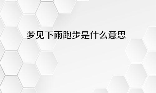 梦见下雨跑步是什么意思