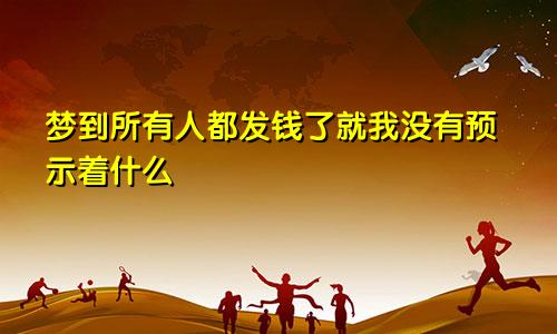 梦到所有人都发钱了就我没有预示着什么