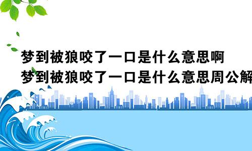 梦到被狼咬了一口是什么意思啊梦到被狼咬了一口是什么意思周公解梦