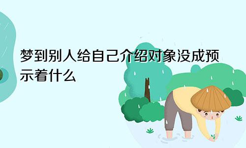 梦到别人给自己介绍对象没成预示着什么