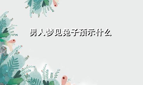 男人梦见兔子预示什么