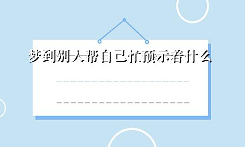 梦到别人帮自己忙预示着什么