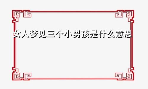 女人梦见三个小男孩是什么意思