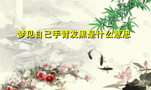 梦见自己手臂发黑是什么意思