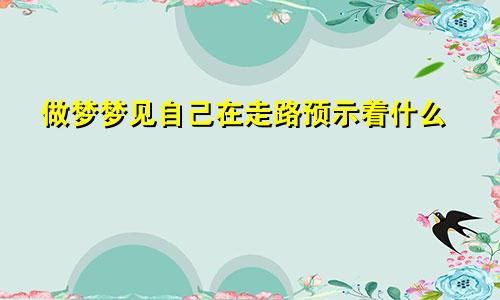 做梦梦见自己在走路预示着什么