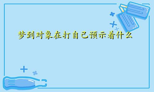 梦到对象在打自己预示着什么