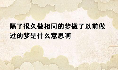 隔了很久做相同的梦做了以前做过的梦是什么意思啊