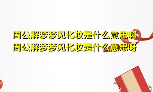 周公解梦梦见化妆是什么意思啊周公解梦梦见化妆是什么意思呀