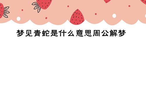 梦见青蛇是什么意思周公解梦