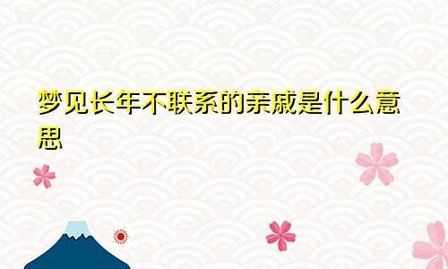 梦见长年不联系的亲戚是什么意思