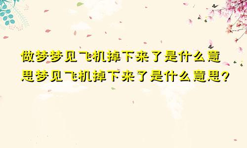 做梦梦见飞机掉下来了是什么意思梦见飞机掉下来了是什么意思?