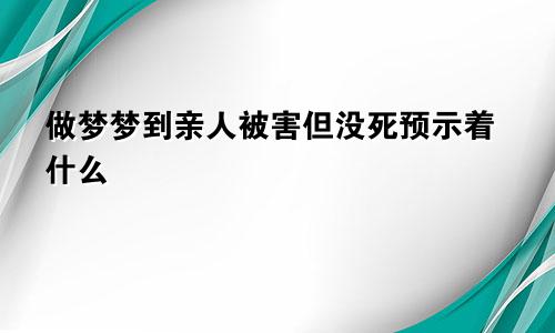 做梦梦到亲人被害但没死预示着什么