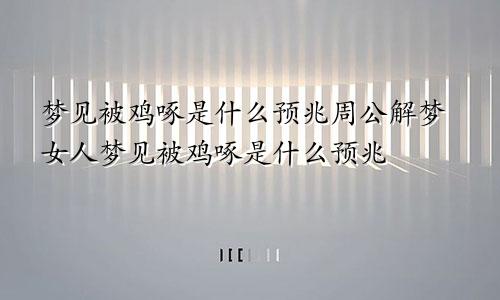 梦见被鸡啄是什么预兆周公解梦女人梦见被鸡啄是什么预兆