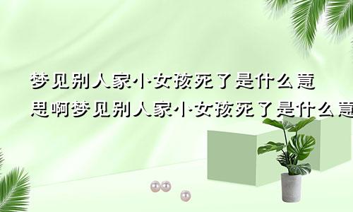 梦见别人家小女孩死了是什么意思啊梦见别人家小女孩死了是什么意思周公解梦