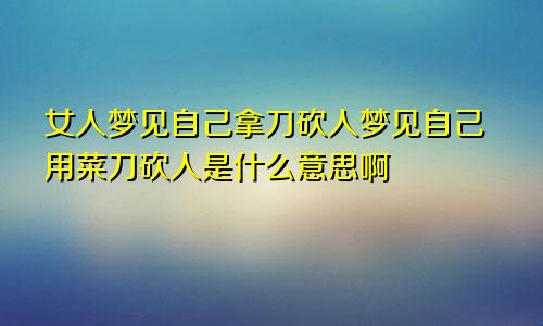 女人梦见自己拿刀砍人梦见自己用菜刀砍人是什么意思啊