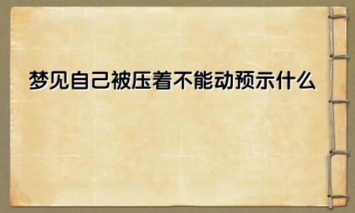 梦见自己被压着不能动预示什么