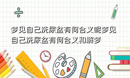 梦见自己洗尿盆有何含义呢梦见自己洗尿盆有何含义和解梦