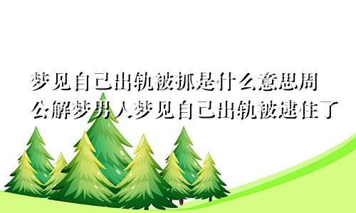 梦见自己出轨被抓是什么意思周公解梦男人梦见自己出轨被逮住了