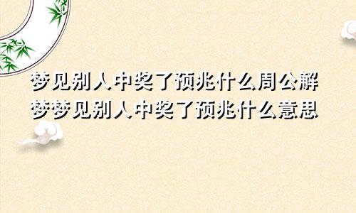 梦见别人中奖了预兆什么周公解梦梦见别人中奖了预兆什么意思