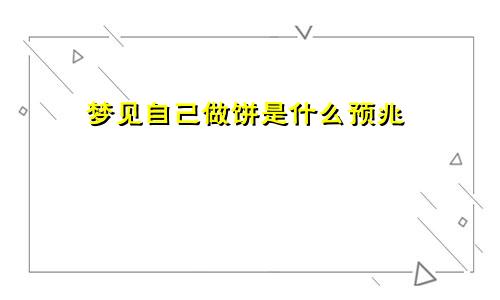 梦见自己做饼是什么预兆