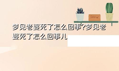 梦见老婆死了怎么回事?梦见老婆死了怎么回事儿