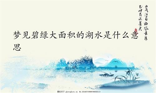 梦见碧绿大面积的湖水是什么意思