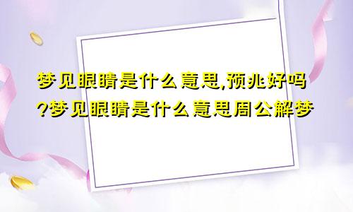 梦见眼睛是什么意思,预兆好吗?梦见眼睛是什么意思周公解梦