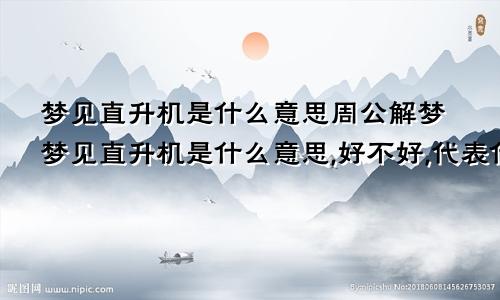 梦见直升机是什么意思周公解梦梦见直升机是什么意思,好不好,代表什么