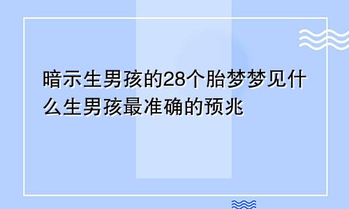 暗示生男孩的28个胎梦梦见什么生男孩最准确的预兆