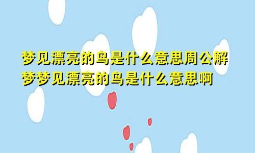 梦见漂亮的鸟是什么意思周公解梦梦见漂亮的鸟是什么意思啊