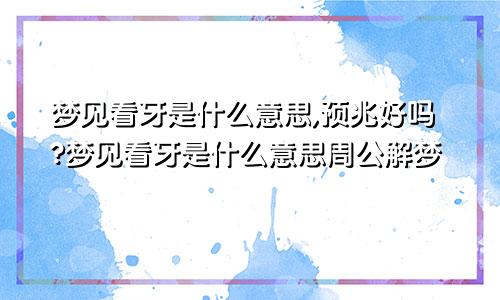 梦见看牙是什么意思,预兆好吗?梦见看牙是什么意思周公解梦