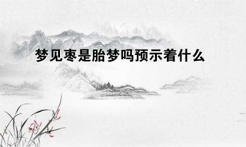 梦见枣是胎梦吗预示着什么