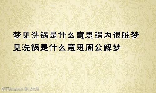 梦见洗锅是什么意思锅内很脏梦见洗锅是什么意思周公解梦