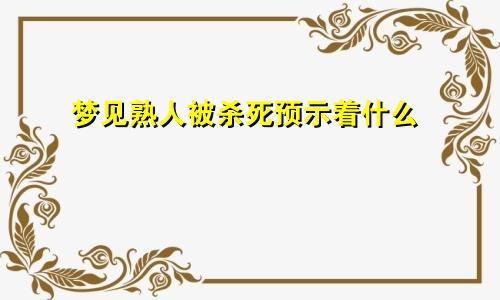 梦见熟人被杀死预示着什么