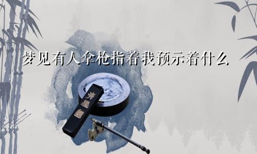 梦见有人拿枪指着我预示着什么