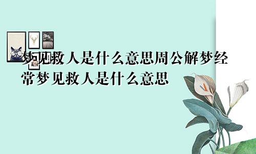 梦见救人是什么意思周公解梦经常梦见救人是什么意思