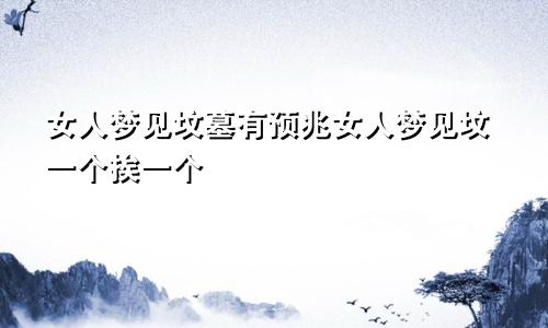 女人梦见坟墓有预兆女人梦见坟一个挨一个