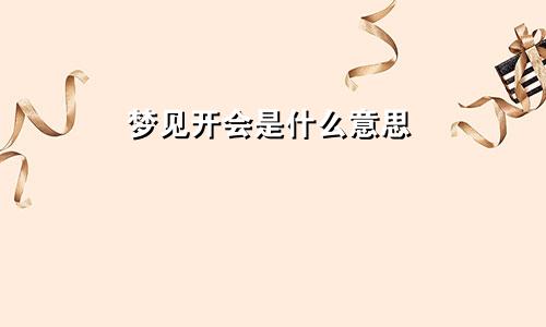 梦见开会是什么意思