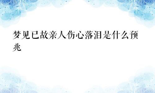 梦见已故亲人伤心落泪是什么预兆