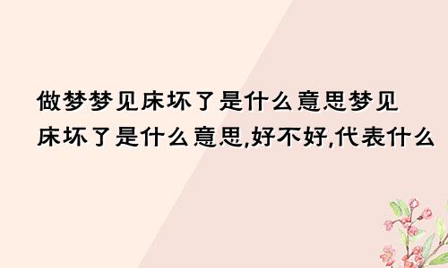 做梦梦见床坏了是什么意思梦见床坏了是什么意思,好不好,代表什么