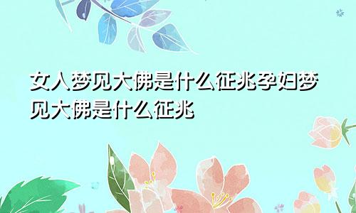 女人梦见大佛是什么征兆孕妇梦见大佛是什么征兆