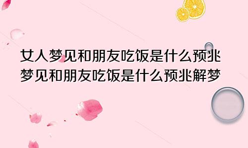 女人梦见和朋友吃饭是什么预兆梦见和朋友吃饭是什么预兆解梦