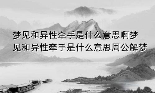 梦见和异性牵手是什么意思啊梦见和异性牵手是什么意思周公解梦