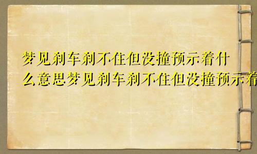 梦见刹车刹不住但没撞预示着什么意思梦见刹车刹不住但没撞预示着什么呢