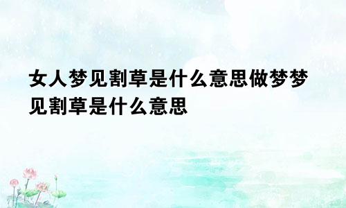 女人梦见割草是什么意思做梦梦见割草是什么意思