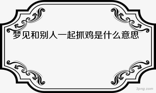 梦见和别人一起抓鸡是什么意思