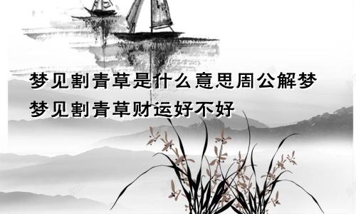 梦见割青草是什么意思周公解梦梦见割青草财运好不好